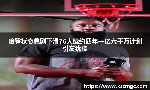 哈登状态急剧下滑76人续约四年一亿六千万计划引发犹豫