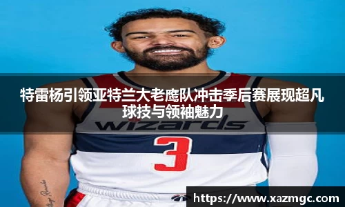 特雷杨引领亚特兰大老鹰队冲击季后赛展现超凡球技与领袖魅力